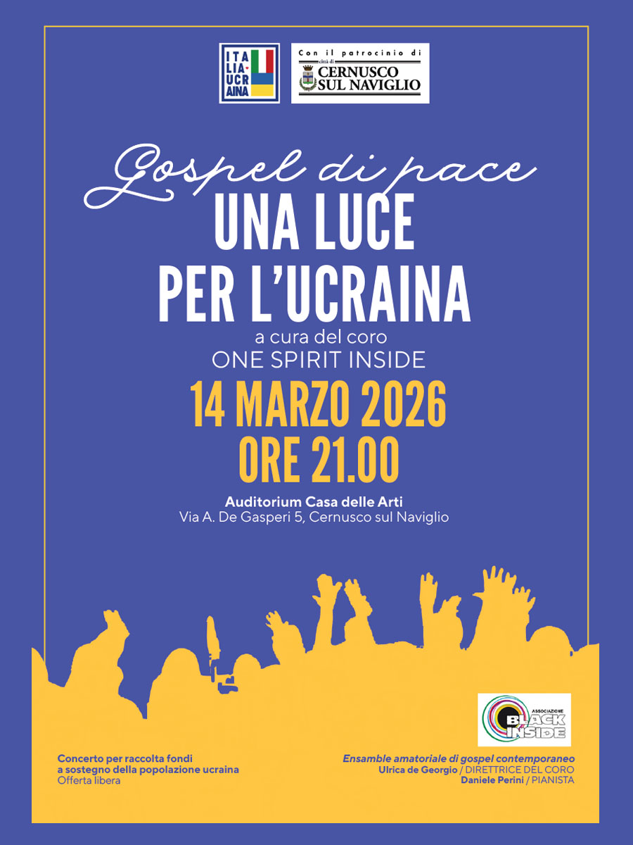 locandina-concerto-gospel di pace una luce per ucraina Gospel di pace Gospel di pace UNA LUCE PER L’UCRAINA a cura del coro ONE SPIRIT INSIDE 14 MARZO 2026 ORE 21.00 Auditorium Casa delle Arti Via A. De Gasperi 5, Cernusco sul Naviglio